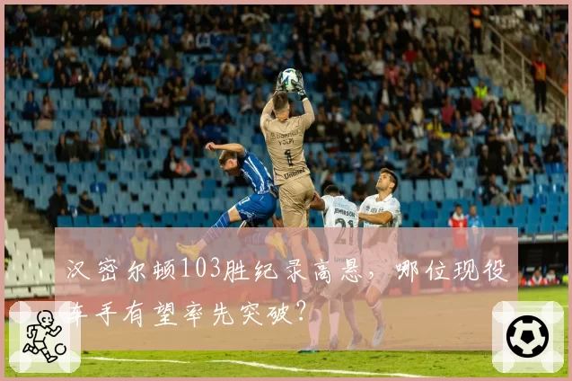汉密尔顿103胜纪录高悬，哪位现役车手有望率先突破？