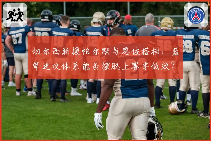 切尔西新援帕尔默与恩佐搭档，蓝军进攻体系能否摆脱上赛季低效？