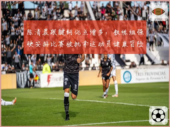 陈清晨跟腱钙化点增多，教练组强硬安排比赛被批拿运动员健康冒险