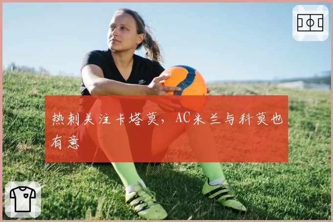 热刺关注卡塔莫，AC米兰与科莫也有意
