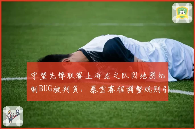 守望先锋联赛上海龙之队因地图机制BUG被判负，暴雪赛程调整规则引发连锁反应