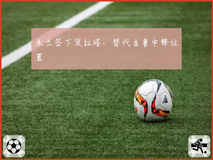 米兰签下莫拉塔，替代吉鲁中锋位置