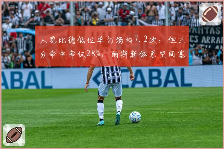 人恩比德低位单打场均7.2次，但三分命中率仅28%，纳斯新体系空间塞堵