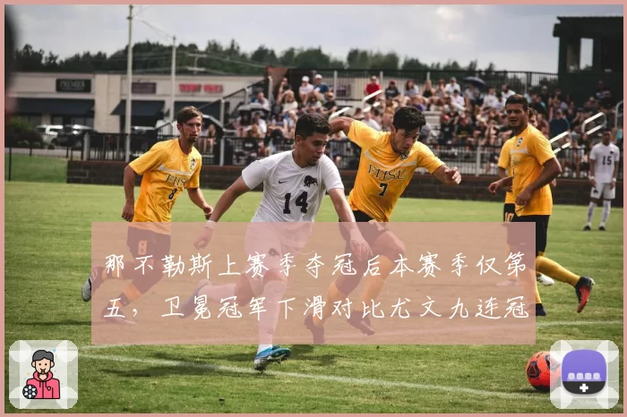 那不勒斯上赛季夺冠后本赛季仅第五，卫冕冠军下滑对比尤文九连冠
