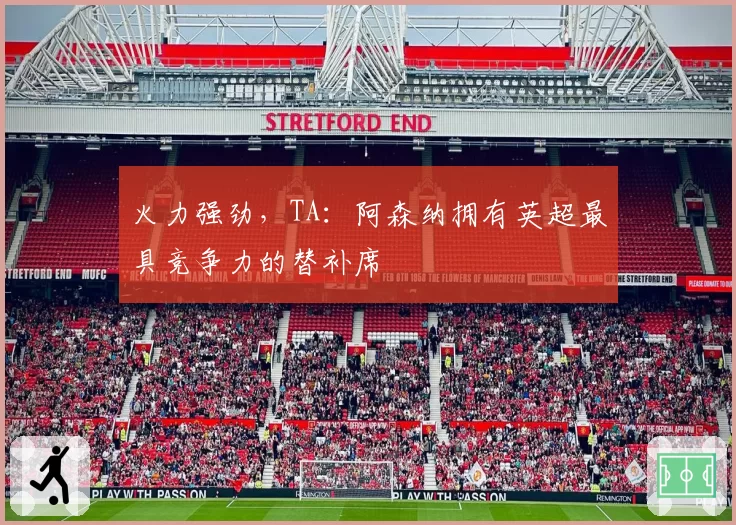 火力强劲，TA：阿森纳拥有英超最具竞争力的替补席