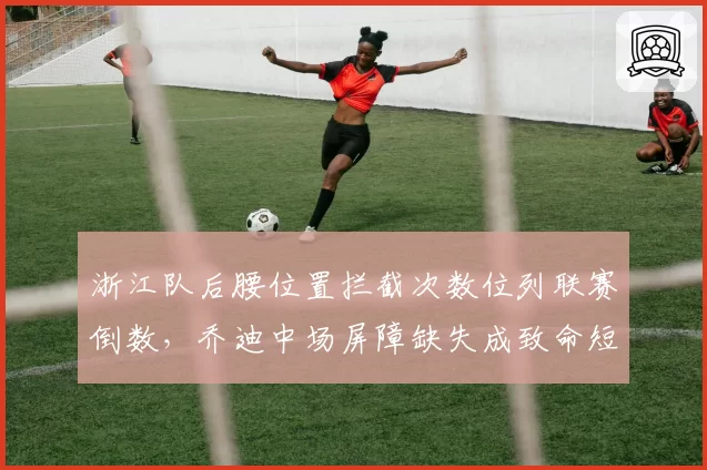 浙江队后腰位置拦截次数位列联赛倒数，乔迪中场屏障缺失成致命短板