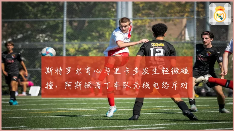 斯特罗尔弯心与里卡多发生轻微碰撞，阿斯顿马丁车队无线电怒斥对手违规