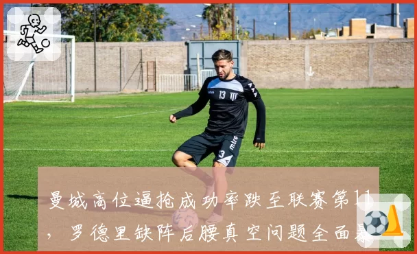 曼城高位逼抢成功率跌至联赛第11，罗德里缺阵后腰真空问题全面暴露