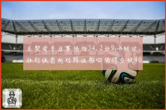 东契奇季后赛场均34.2分9.8助攻，独行侠首轮对阵快船四场得分破40