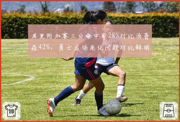 库里附加赛三分命中率28%对比汤普森42%，勇士后场老化问题对比鲜明