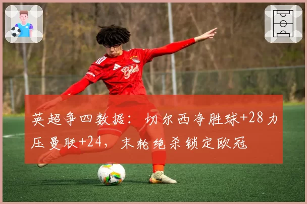 英超争四数据：切尔西净胜球+28力压曼联+24，末轮绝杀锁定欧冠