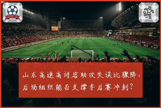 山东高速高诗岩助攻失误比骤降，后场组织能否支撑季后赛冲刺？