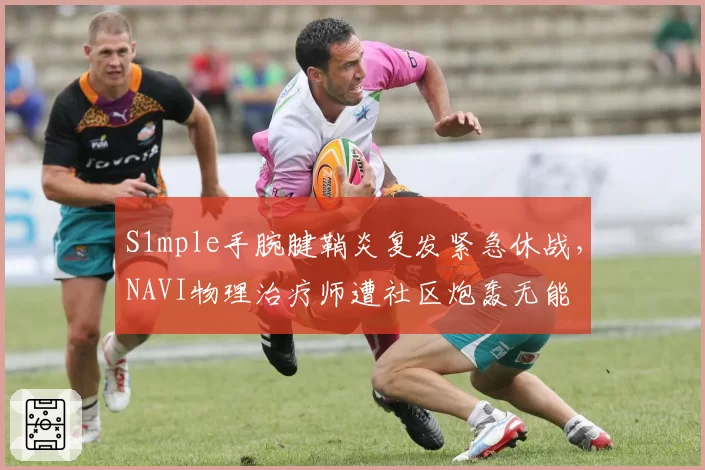 S1mple手腕腱鞘炎复发紧急休战，NAVI物理治疗师遭社区炮轰无能