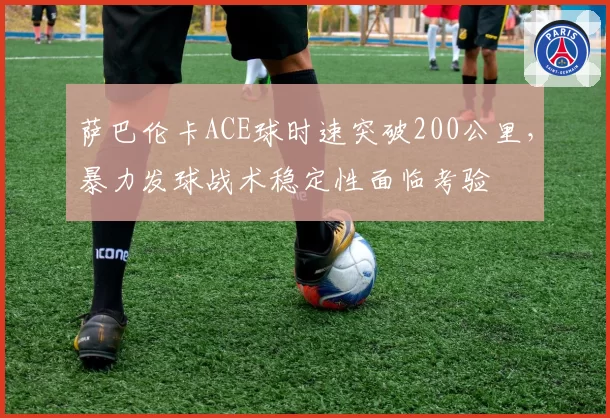 萨巴伦卡ACE球时速突破200公里，暴力发球战术稳定性面临考验